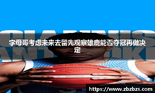 字母哥考虑未来去留先观察雄鹿能否夺冠再做决定
