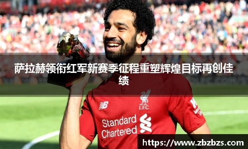 萨拉赫领衔红军新赛季征程重塑辉煌目标再创佳绩