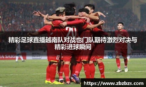 精彩足球直播越南队对战也门队期待激烈对决与精彩进球瞬间