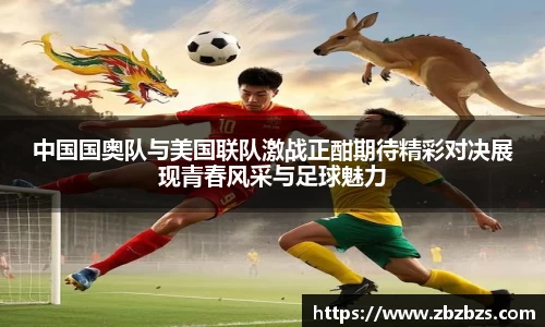 中国国奥队与美国联队激战正酣期待精彩对决展现青春风采与足球魅力