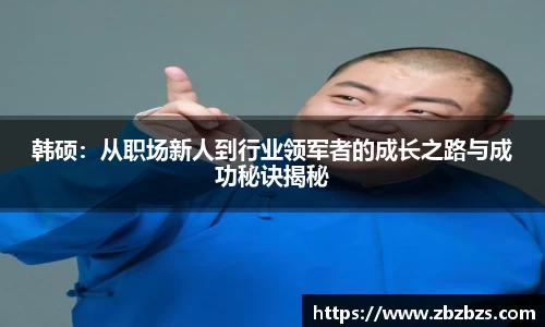 韩硕：从职场新人到行业领军者的成长之路与成功秘诀揭秘