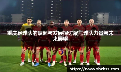 重庆足球队的崛起与发展探讨聚焦球队力量与未来展望