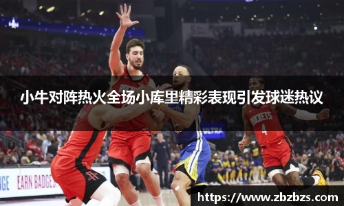 小牛对阵热火全场小库里精彩表现引发球迷热议