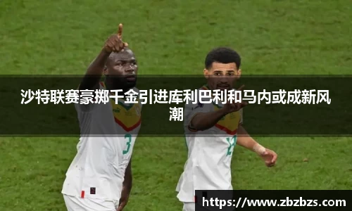 沙特联赛豪掷千金引进库利巴利和马内或成新风潮